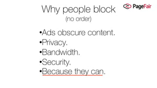 Why people block
(no order)
•Ads obscure content.
•Privacy.
•Bandwidth.
•Security.
•Because they can.
 