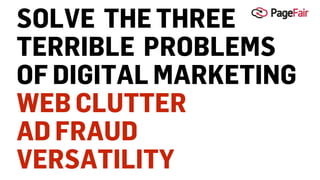 SOLVE THE THREE
TERRIBLE PROBLEMS
OF DIGITAL MARKETING
WEB CLUTTER
AD FRAUD
VERSATILITY
 