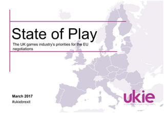 The UK games industry’s priorities for the EU
negotiations
State of Play
March 2017
#ukiebrexit
 