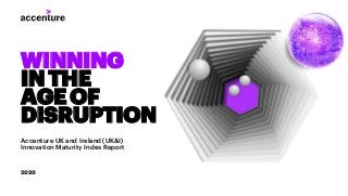 WINNING
INTHE
AGEOF
DISRUPTION
Accenture UK and Ireland (UK&I)
Innovation Maturity Index Report
2020
 