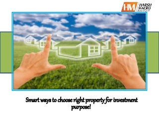Smart ways to choose right property for investment 
purpose! 
 