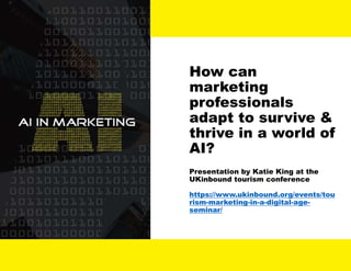 How can
marketing
professionals
adapt to survive &
thrive in a world of
AI?
Presentation by Katie King at the
UKinbound tourism conference
https://www.ukinbound.org/events/tou
rism-marketing-in-a-digital-age-
seminar/
 