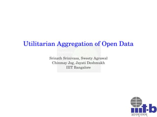 Utilitarian Aggregation of Open Data
Srinath Srinivasa, Sweety Agrawal
Chinmay Jog, Jayati Deshmukh
IIIT Bangalore

 