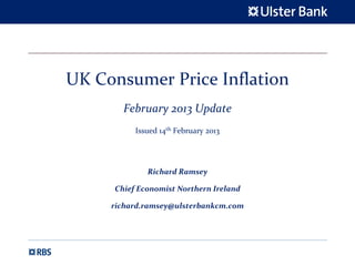 UK Consumer Price Inflation 
        February 2013 Update
           Issued 14th February 2013




              Richard Ramsey

      Chief Economist Northern Ireland

     richard.ramsey@ulsterbankcm.com
 