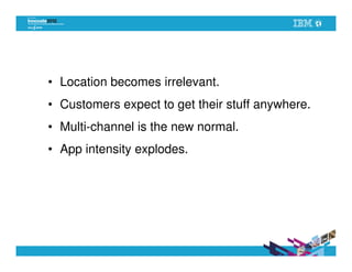• Location becomes irrelevant.
• Customers expect to get their stuff anywhere.
• Multi-channel is the new normal.
• App intensity explodes.
 