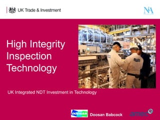 High Integrity
Inspection
Technology
UK Integrated NDT Investment in Technology

1

Presentation title - edit in the Master slide

Doosan Babcock

 