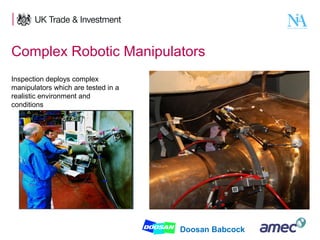 Complex Robotic Manipulators
Inspection deploys complex
manipulators which are tested in a
realistic environment and
conditions

6

Doosan Babcock

 