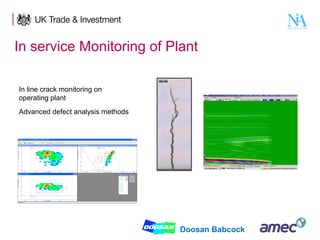In service Monitoring of Plant
In line crack monitoring on
operating plant
Advanced defect analysis methods

7

Doosan Babcock

 