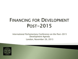 International Parliamentary Conference on the Post-2015
Development Agenda
London, November 26, 2013
 
