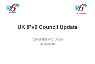 UK IPv6 Council Update
Veronika McKillop
23/09/2015
 