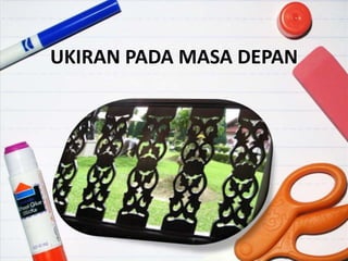 UKIRAN PADA MASA DEPAN
 
