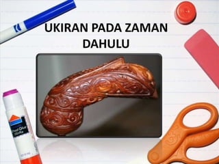 UKIRAN PADA ZAMAN
     DAHULU
 