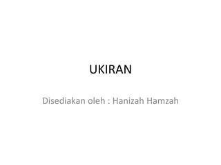 UKIRAN
Disediakan oleh : Hanizah Hamzah
 