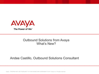 Avaya – PROPRIETARY USE PURSUANT TO YOUR SIGNED NDA AGREEMENT © 2011 Avaya Inc. All rights reserved.
Outbound Solutions from Avaya
What’s New?
Andee Castillo, Outbound Solutions Consultant
 