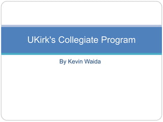 By Kevin Waida
UKirk's Collegiate Program
 