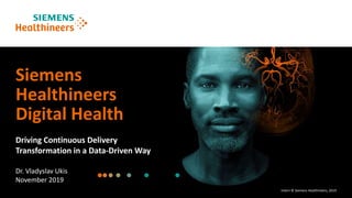 Intern © Siemens Healthineers, 2019
Siemens
Healthineers
Digital Health
Dr. Vladyslav Ukis
November 2019
Driving Continuous Delivery
Transformation in a Data-Driven Way
 