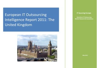 IT Sourcing Europe
European IT Outsourcing           Nearshore IT Outsourcing

Intelligence Report 2011: The   Market Research & Consultancy



United Kingdom




                                            May 2011
 