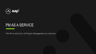 PM AS A SERVICE
The Pro’s and Con’s of Project Management as a Service
 