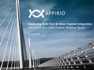 © 2014 Appirio, Inc. - Confidential
Deploying Web Chat & Voice Channel Integration
Salesforce.com UK&I Partner Webinar Series
11th April 2014
© 2014 Appirio, Inc. - Confidential
 