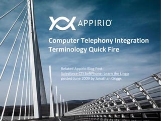 © 2014 Appirio, Inc. - Confidential
Computer Telephony Integration
Terminology Quick Fire
Related Appirio Blog Post:
Salesforce CTI SoftPhone: Learn the Lingo
posted June 2009 by Jonathan Griggs
 