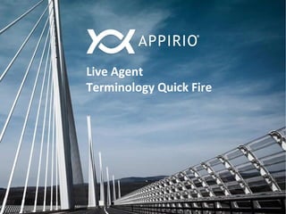 © 2014 Appirio, Inc. - Confidential
Live Agent
Terminology Quick Fire
 