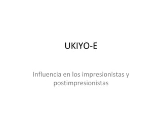 UKIYO-E
Influencia en los impresionistas y
postimpresionistas
 