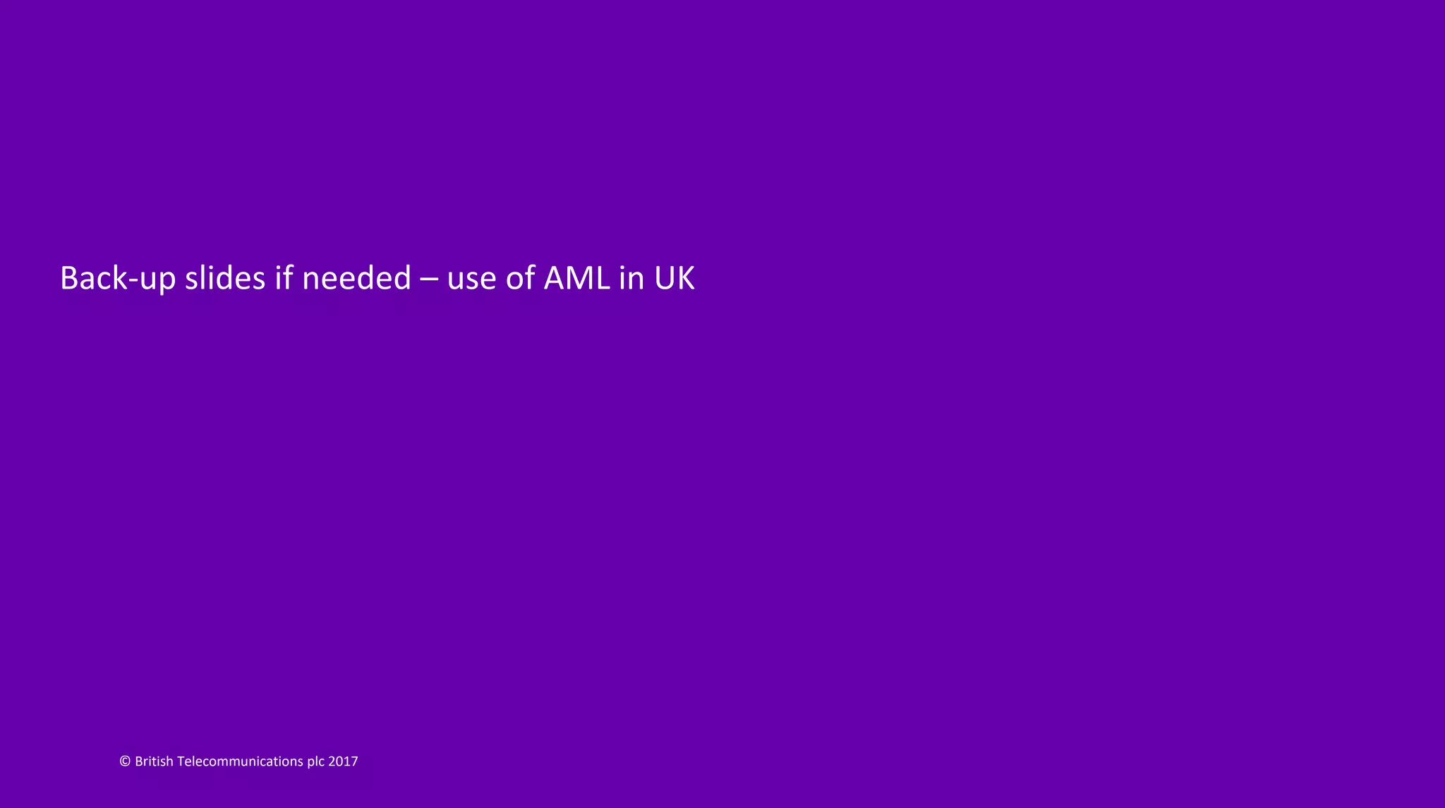 © British Telecommunications plc 2017
Back-up slides if needed – use of AML in UK
 
