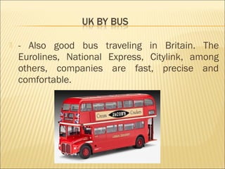  - Also good bus traveling in Britain. The
Eurolines, National Express, Citylink, among
others, companies are fast, preci...