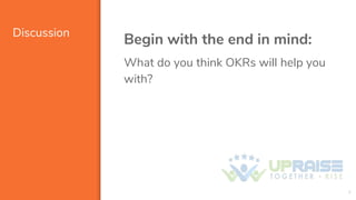 Discussion
Begin with the end in mind:
What do you think OKRs will help you
with?
4
 