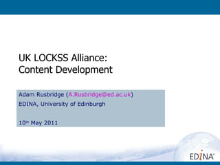 UK LOCKSS Alliance: Content Development Adam Rusbridge ( [email_address] ) EDINA, University of Edinburgh 10 th  May 2011 