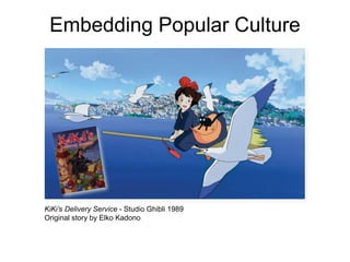 Embedding Popular Culture




KiKi’s Delivery Service - Studio Ghibli 1989
Original story by Elko Kadono
 