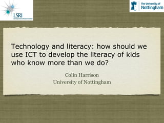 Technology and literacy: how should we use ICT to develop the literacy of kids who know more than we do? ,[object Object],[object Object]