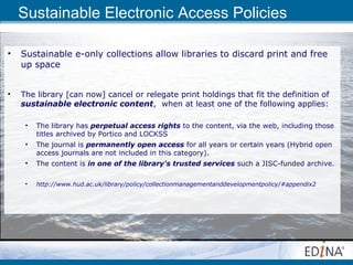 Sustainable Electronic Access Policies

•   Sustainable e-only collections allow libraries to discard print and free
    u...