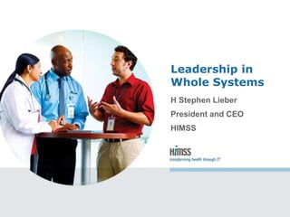 Leadership in
Whole Systems
H Stephen Lieber
President and CEO
HIMSS
 
