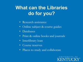 What can the Libraries
do for you?
• Research assistance
• Online subject & course guides
• Databases
• Print & online books and journals
• Interlibrary loan
• Course reserves
• Places to study and collaborate