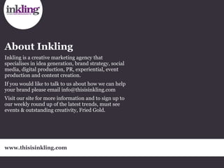About Inkling
Inkling is a creative marketing agency that
specialises in idea generation, brand strategy, social
media, di...