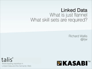 Linked Data
          What is just flannel
What skill sets are required?


                    Richard Wallis
                            @rjw
 