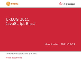 UKLUG 2011
JavaScript Blast




                                 Manchester, 2011-05-24


Innovative Software Solutions.
www.assono.de
 