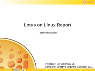 Lotus on Linux Report
      Technical Edition




            Presenter: Bill Malchisky Jr.
            Company: Effective Software Solutions, LLC
 