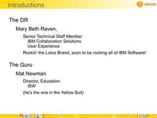 Introductions The DR Mary Beth Raven,  Senior Technical Staff Member  IBM Collaboration Solutions User Experience 