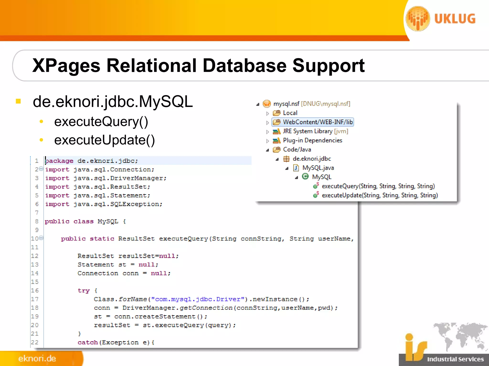 XPages Relational Database Support
§ de.eknori.jdbc.MySQL
   • executeQuery()
   • executeUpdate()
 