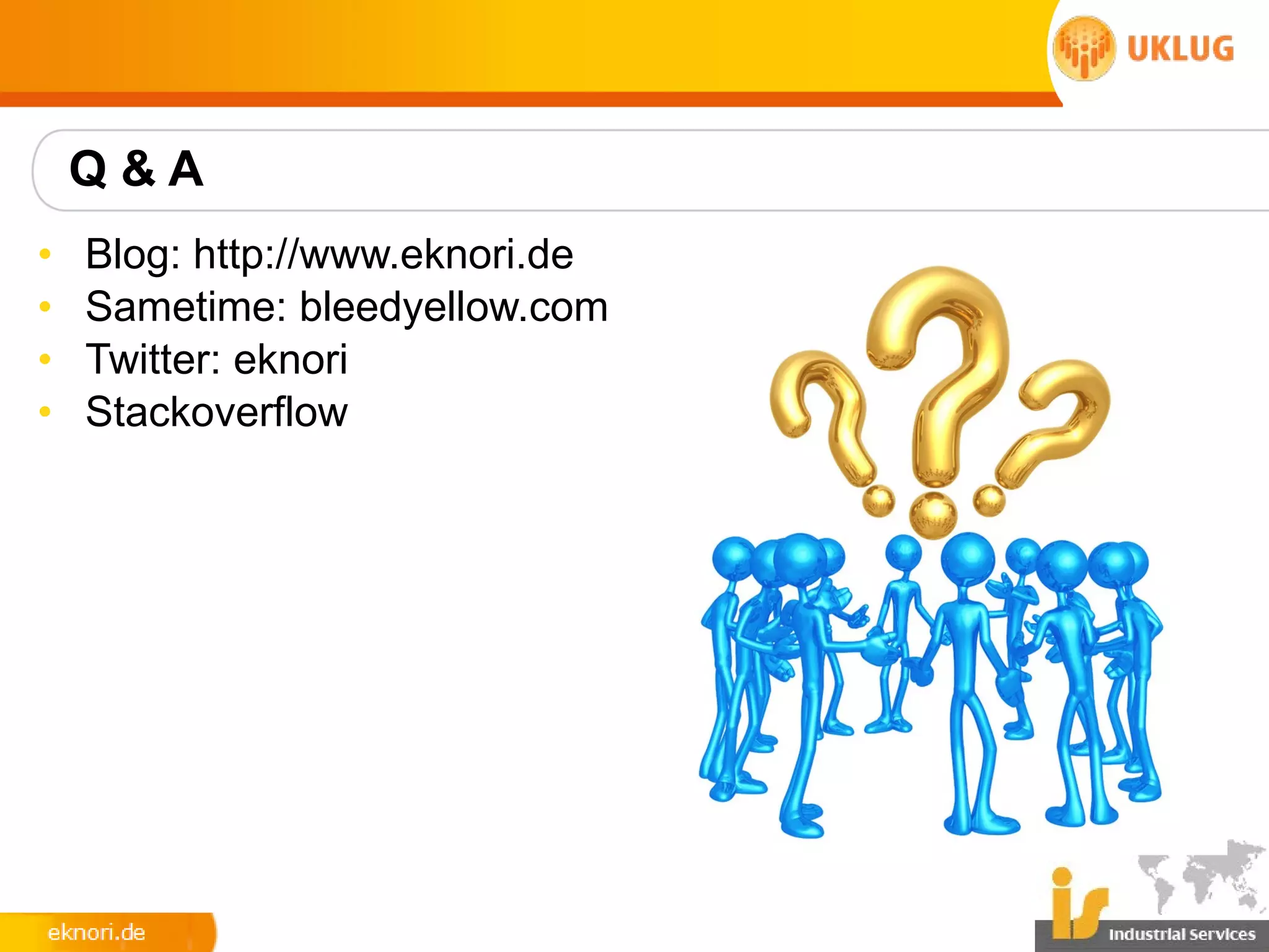 Q&A
•   Blog: http://www.eknori.de
•   Sametime: bleedyellow.com
•   Twitter: eknori
•   Stackoverflow
 