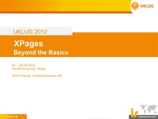 UKLUG 2012

 XPages
 Beyond the Basics
02. – 04.09.2012
Cardiff University, Wales

Ulrich Krause, industrial services AG
 
