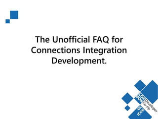 The Unofficial FAQ for 
Connections Integration 
Development. 
 