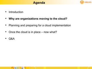 Agenda

• Introduction
• Why are organizations moving to the cloud?
• Planning and preparing for a cloud implementation
• Once the cloud is in place – now what?
• Q&A
 