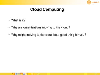 Cloud Computing

• What is it?

• Why are organizations moving to the cloud?

• Why might moving to the cloud be a good thing for you?
 