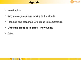 Agenda

• Introduction
• Why are organizations moving to the cloud?
• Planning and preparing for a cloud implementation
• Once the cloud is in place – now what?
• Q&A
 