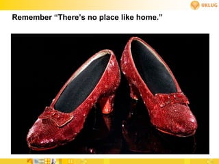 Remember “There’s no place like home.”
 