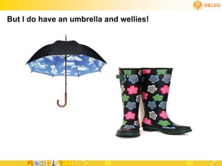 But I do have an umbrella and wellies!
 