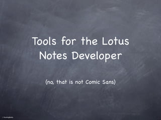 Tools for the Lotus
                    Notes Developer

                     (no, that is not Comic Sans)




©   RunningNotes
 
